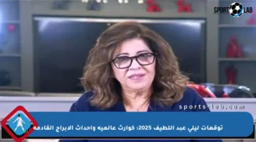 توقعات ليلى عبد اللطيف 2025: كوارث عالمية وأحداث الأبراج القادمة